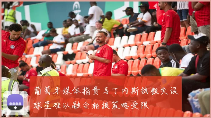 葡萄牙媒体指责马丁内斯执教失误球星难以融合轮换策略受限