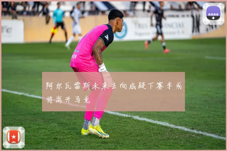 阿尔瓦雷斯未来去向成疑下赛季或将离开马竞