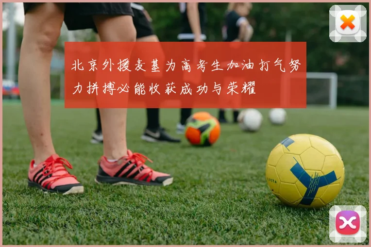 北京外援麦基为高考生加油打气努力拼搏必能收获成功与荣耀