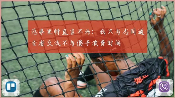 范弗里特直言不讳：我只与志同道合者交流不与傻子浪费时间