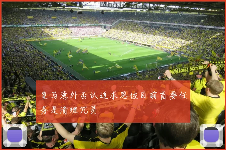 皇马意外否认追求恩佐目前首要任务是清理冗员