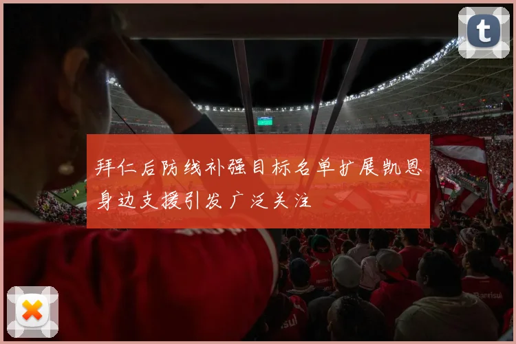 拜仁后防线补强目标名单扩展凯恩身边支援引发广泛关注