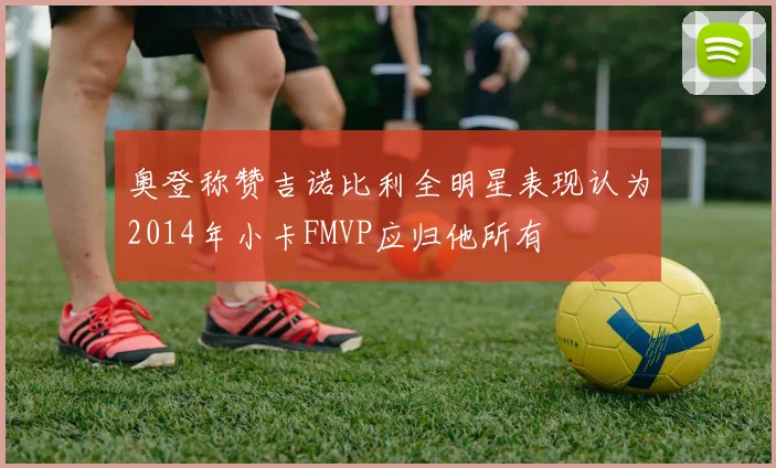 奥登称赞吉诺比利全明星表现认为2014年小卡FMVP应归他所有