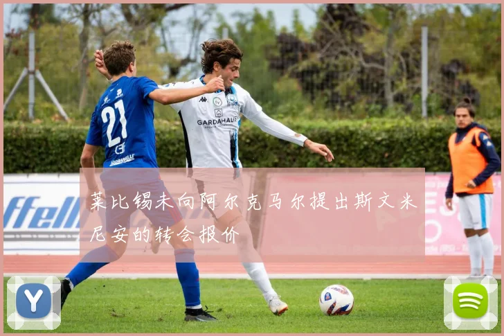 莱比锡未向阿尔克马尔提出斯文米尼安的转会报价