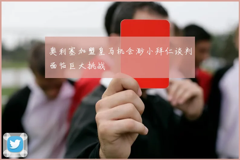 奥利塞加盟皇马机会渺小拜仁谈判面临巨大挑战